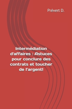 Paperback Intermédiation d'affaires: Astuces pour conclure des contrats et toucher de l'argent! [French] Book