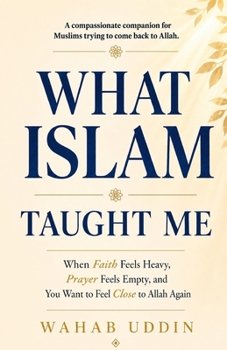 What Islam Taught Me: When Faith Feels Heavy, Prayer Feels Empty, and You Want to Feel Close to Allah Again