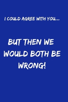 I Could Agree With You... But Then We would Both Be Wrong!: Funny Notebook Journal, Novelty Gift For Men And Women, Great Gift For Any Occasion. Blue Lined Paperback A5 (6"x9") Blank Book