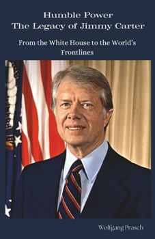 Humble Power: The Legacy of Jimmy Carter: From the White House to the World’s Frontlines (Leaders Who Shaped the World)