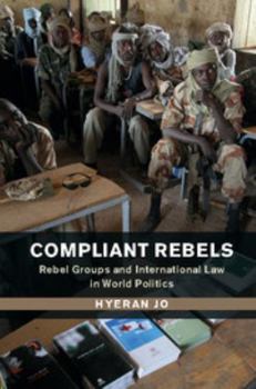 Compliant Rebels: Rebel Groups and International Law in World Politics - Book  of the Problems of International Politics