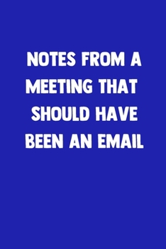 Notes From A Meeting That Should Have Been An Email: 100 Pages | Lined Blank Journal Notebook Diary | Funny Gift for Work Friends (Funny Work Journals)