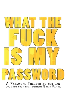 What The F*ck Is My Password Journal: Internet Password Logbook - The Personal Internet Address & Password Journal A Password Tracker So You Can Log Into Your Shit Without Brain Farts