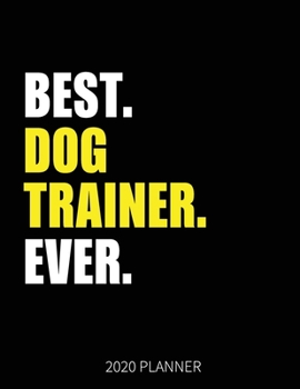 Best Dog Trainer Ever 2020 Planner: Dog Trainer Weekly & Daily Planner With Monthly Overview | January to December Planner | Personal Organizer With 2020 Calendar