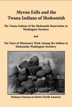 Paperback Myron Eells and the Twana Indians of Skokomish: The Twana Indians of the Skokomish Reservation in Washington Territory and Ten Years of Missionary Wor Book