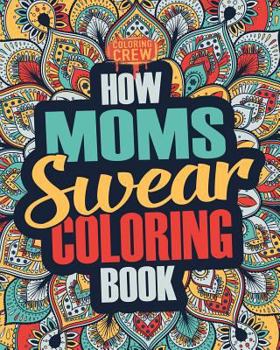 Paperback How Moms Swear Coloring Book: A Funny, Irreverent, Clean Swear Word Mom Coloring Book Gift Idea Book