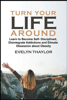 Paperback Turn your Life around: Learn To Become Self-Disciplined In Life, Disintegrate Addictions and Eliminate Obsession about Obesity Book
