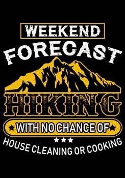 Weekend Forecast Hiking with No Chance of House Cleaning or Cooking: Planner Writing Prompts For Hikers Lovers, A Hiking Travel Trail Adventure Outdoors Walking, Hiking Journal, Hiker Notebook, Trail 