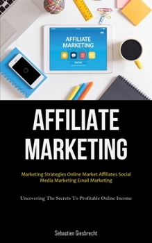 Affiliate Marketing: Marketing Strategies Online Market Affiliates Social Media Marketing Email Marketing