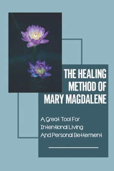 Paperback The Healing Method Of Mary Magdalene: A Great Tool For Intentional Living And Personal Betterment: Create A Deep Healing State Book