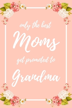 Only the Best Moms Get Promoted To Grandma: 6x9" Lined Notebook/Journal Funny Family Baby Announcement, Baby Reveal Gift Idea