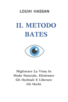 Il Metodo Bates: Migliorare La Vista In Modo Naturale, Eliminare Gli Occhiali E Liberare Gli Occhi