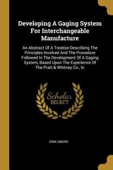 Paperback Developing A Gaging System For Interchangeable Manufacture: An Abstract Of A Treatise Describing The Principles Involved And The Procedure Followed In Book