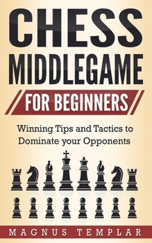 Paperback Chess Middlegame for Beginners: Winning Tips and Tactics to Dominate your Opponents Book