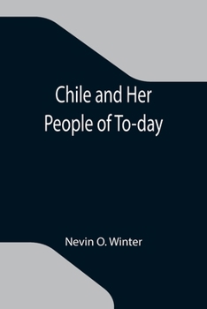 Paperback Chile and Her People of To-day; An Account of the Customs, Characteristics, Amusements, History and Advancement of the Chileans, and the Development a Book