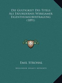 Hardcover Die Gultigkeit Des Titels Als Erfordernis Wirksamer Eigenthumsubertragung (1891) [German] Book