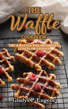 Hardcover The Waffle Cookbook: Try A Waffle for Breakfast, Lunch or Dinner Book