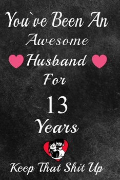 Paperback You've Been An Awesome Husband For 13 Years, Keep That Shit Up!: 13th Anniversary Gift For Husband:13 Year Wedding Anniversary Gift For Men,13 Year An Book