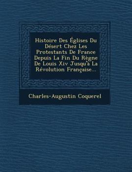 Paperback Histoire Des Églises Du Désert Chez Les Protestants De France Depuis La Fin Du Règne De Louis Xiv Jusqu'à La Révolution Française... [French] Book