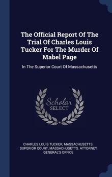 The Official Report Of The Trial Of Charles Louis Tucker For The Murder Of Mabel Page: In The Superior Court Of Massachusetts