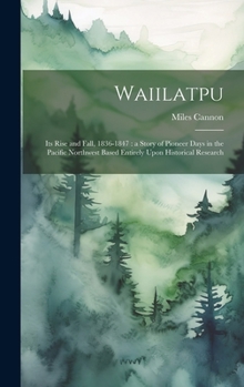 Hardcover Waiilatpu: Its Rise and Fall, 1836-1847: a Story of Pioneer Days in the Pacific Northwest Based Entirely Upon Historical Research Book