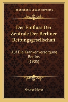 Paperback Der Einfluss Der Zentrale Der Berliner Rettungsgesellschaft: Auf Die Krankenversorgung Berlins (1905) [German] Book