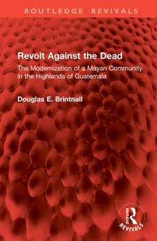 Hardcover Revolt Against the Dead: The Modernization of a Mayan Community in the Highlands of Guatemala Book