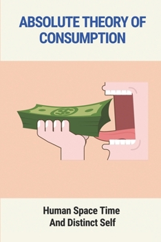 Paperback Absolute Theory Of Consumption: Human Space Time And Distinct Self: Space Time Explained Book