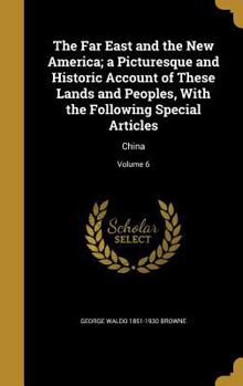 Hardcover The Far East and the New America; a Picturesque and Historic Account of These Lands and Peoples, With the Following Special Articles: China; Volume 6 Book