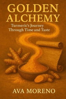 Golden Alchemy: Turmeric’s Journey Through Time and Taste