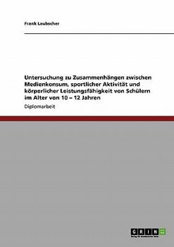 Untersuchung zu Zusammenh�ngen zwischen Medienkonsum, sportlicher Aktivit�t und k�rperlicher Leistungsf�higkeit von Sch�lern im Alter von 10 - 12 Jahren