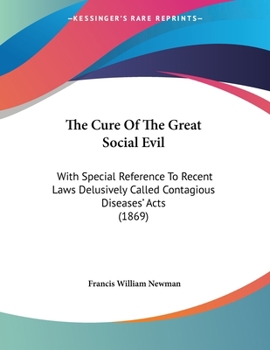 Paperback The Cure Of The Great Social Evil: With Special Reference To Recent Laws Delusively Called Contagious Diseases' Acts (1869) Book