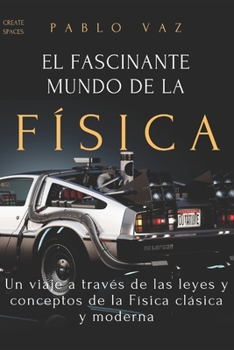 Paperback El fascinante mundo de la Fisica: Un viaje a traves de las leyes y conceptos de la Fisica clasica y moderna [Spanish] Book