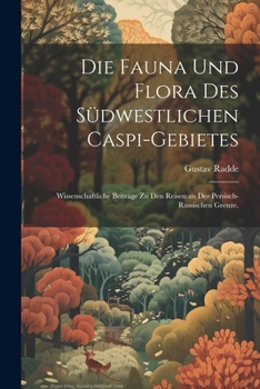 Die Fauna Und Flora Des Sudwestlichen Caspi-Gebietes: Wissenschaftliche Beitrage Zu Den Reisen an Der Persisch-Russischen Grenze