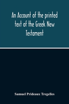 Paperback An Account Of The Printed Text Of The Greek New Testament: With Remarks On Its Revision Upon Critical Principles: Together With A Collation Of The Cri Book