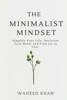 Paperback The Minimalist Mindset: Simplify Your Life, Declutter Your Mind, and Find Joy in Less: A Practical Guide to Mental Clarity, Emotional Freedom, and Int Book