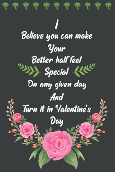 Paperback I believe you can make your Better half feel Special One any given day And turn it in Valentine`s Day: Blank line journal notebook for Lovely man and Book