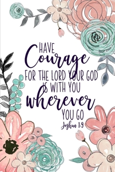 Have Courage For The Lord Your God Is With You Wherever You Go Joshua 1:9: Christian Gifts For Women | Pink & Green Scripture Notebook | A Lined Floral Prayer Journal For Women