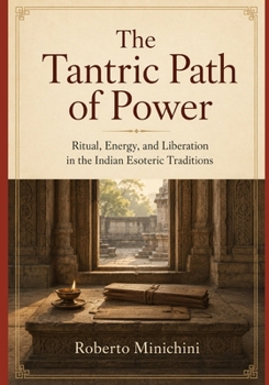 The Tantric Path of Power: Ritual, Energy, and Liberation in the Indian Esoteric Traditions