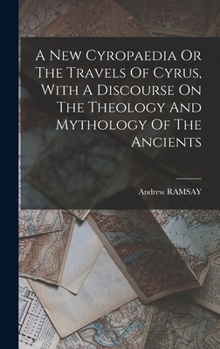Hardcover A New Cyropaedia Or The Travels Of Cyrus, With A Discourse On The Theology And Mythology Of The Ancients Book