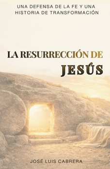 La Resurrección de Jesús: Una defensa de la fe y una historia de transformación (Spanish Edition)