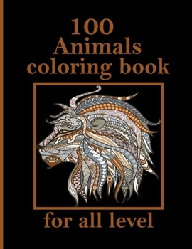 100 Animals coloring book for all level: Stress Relieving Designs Animals, Mandalas, Flowers, Paisley Patterns And So Much More: Coloring Book For Adults