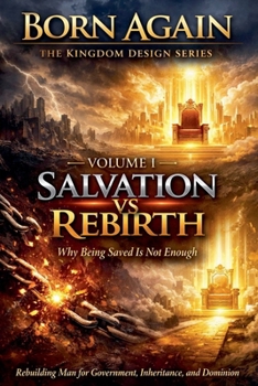Volume I - Salvation vs Rebirth (Born Again - The Kingdom Design)