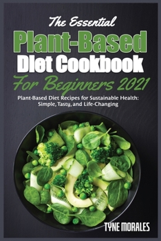 Paperback The Essential Plant-Based Diet Cookbook for Beginners 2021: Plant-Based Diet Recipes for Sustainable Health: Simple, Tasty, and Life-Changing Book