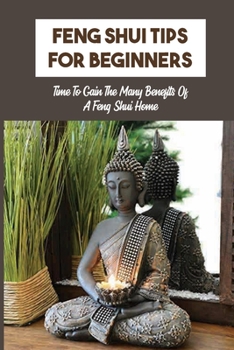 Feng Shui Tips For Beginners: Time To Gain The Many Benefits Of A Feng Shui Home: Feng Shui Principles And Tips For Beginners