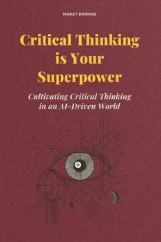 Paperback Critical Thinking is Your Superpower: Cultivating Critical Thinking in an AI-Driven World Book