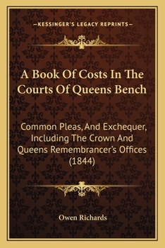 Paperback A Book Of Costs In The Courts Of Queens Bench: Common Pleas, And Exchequer, Including The Crown And Queens Remembrancer's Offices (1844) Book