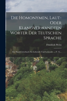 Paperback Die Homonymen, Laut- Oder Klangverwandten Wörter Der Teutschen Sprache: Ein Handwörterbuch Für Lehrende Und Lernende .... F - G... [German] Book