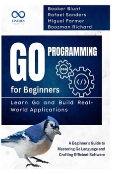 Paperback Go Programming for Beginners, Learn Go and Build Real-World Applications: A Beginner's Guide to Mastering Go Language and Crafting Efficient Software Book