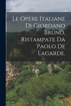 Paperback Le Opere Italiane Di Giordano Bruno, Ristampate Da Paolo De Lagarde. [Italian] Book